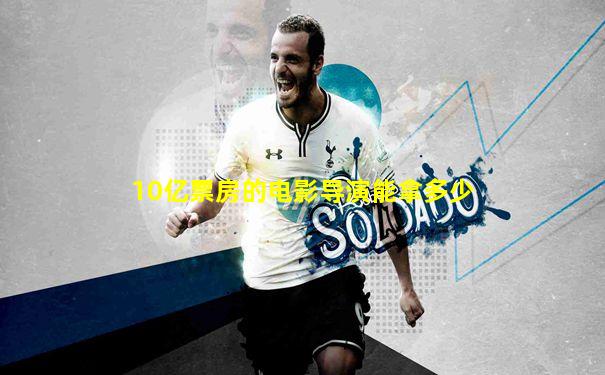 10亿票房的电影导演能拿多少