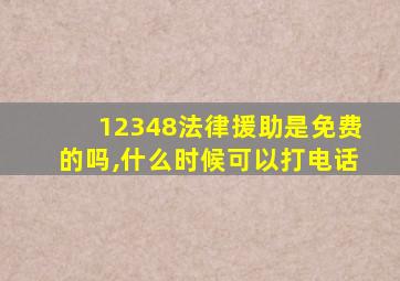 12348法律援助是免费的吗,什么时候可以打电话
