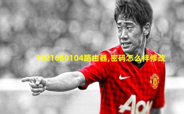 1921680104路由器,密码怎么样修改