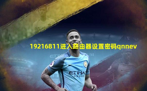 19216811进入路由器设置密码qnnev