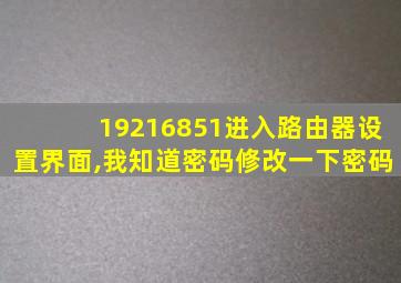 19216851进入路由器设置界面,我知道密码修改一下密码