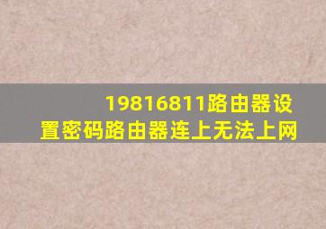 19816811路由器设置密码路由器连上无法上网