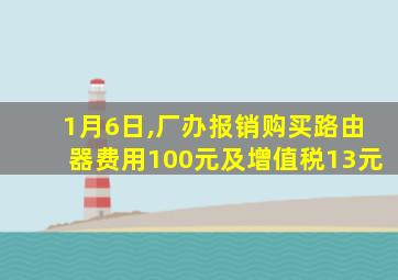 1月6日,厂办报销购买路由器费用100元及增值税13元