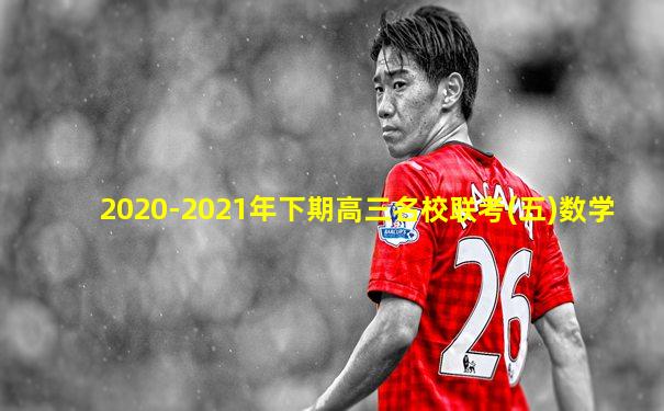 2020-2021年下期高三名校联考(五)数学