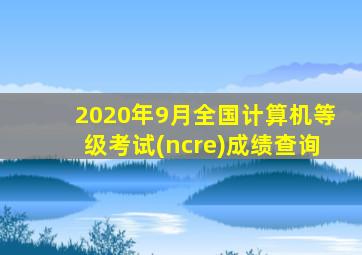 2020年9月全国计算机等级考试(ncre)成绩查询