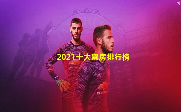 2021十大票房排行榜