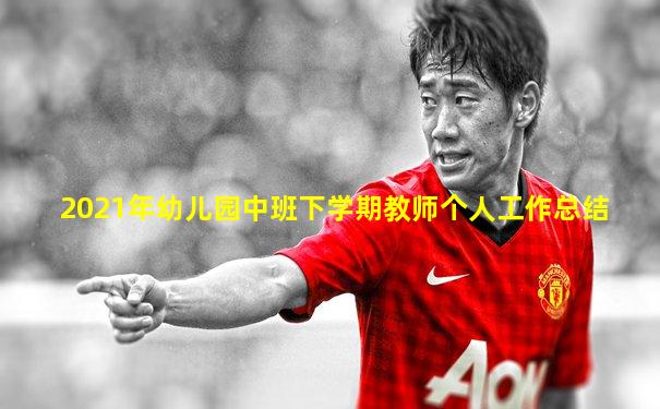 2021年幼儿园中班下学期教师个人工作总结