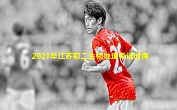 2021年江苏初二生物地理考试时间