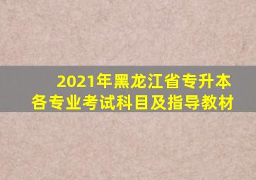 2021年黑龙江省专升本各专业考试科目及指导教材
