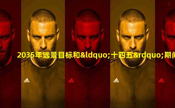 2035年远景目标和“十四五”期间主要目标