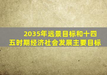 2035年远景目标和十四五时期经济社会发展主要目标