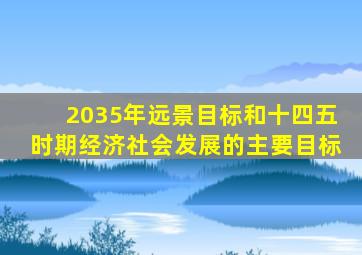 2035年远景目标和十四五时期经济社会发展的主要目标