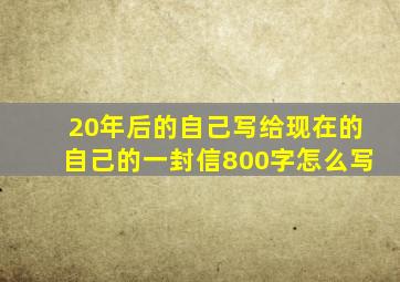 20年后的自己写给现在的自己的一封信800字怎么写
