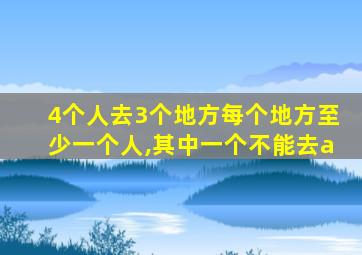 4个人去3个地方每个地方至少一个人,其中一个不能去a