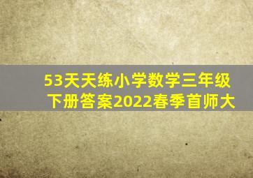 53天天练小学数学三年级下册答案2022春季首师大
