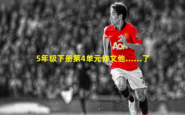 5年级下册第4单元作文他......了