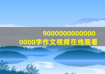 90000000000000000字作文视频在线观看