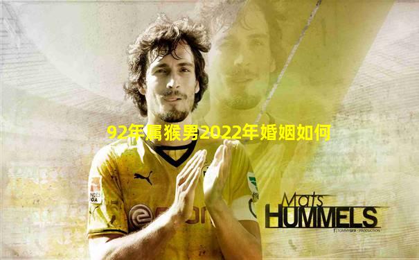 92年属猴男2022年婚姻如何
