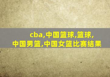cba,中国篮球,篮球,中国男篮,中国女篮比赛结果