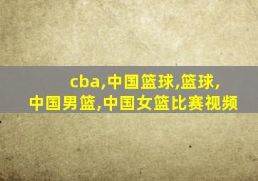 cba,中国篮球,篮球,中国男篮,中国女篮比赛视频