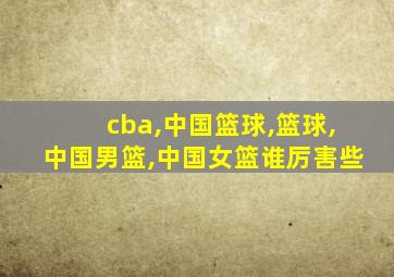 cba,中国篮球,篮球,中国男篮,中国女篮谁厉害些