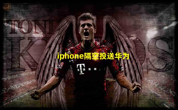 iphone隔空投送华为