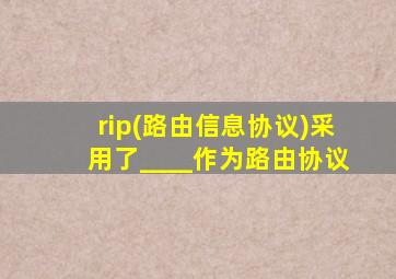 rip(路由信息协议)采用了____作为路由协议