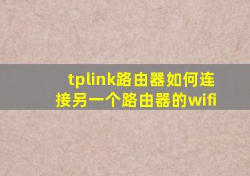 tplink路由器如何连接另一个路由器的wifi