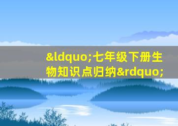“七年级下册生物知识点归纳”