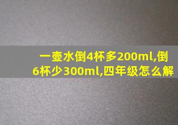 一壶水倒4杯多200ml,倒6杯少300ml,四年级怎么解