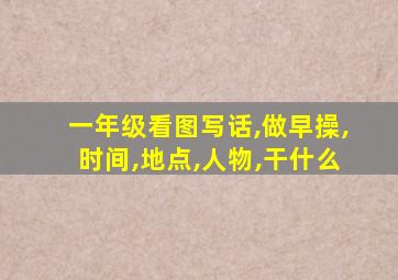一年级看图写话,做早操,时间,地点,人物,干什么