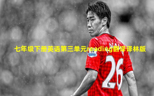 七年级下册英语第三单元reading翻译译林版