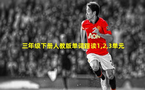 三年级下册人教版单词跟读1,2,3单元