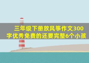 三年级下册放风筝作文300字优秀免费的还要完整6个小孩