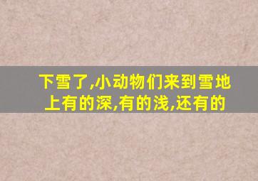 下雪了,小动物们来到雪地上有的深,有的浅,还有的