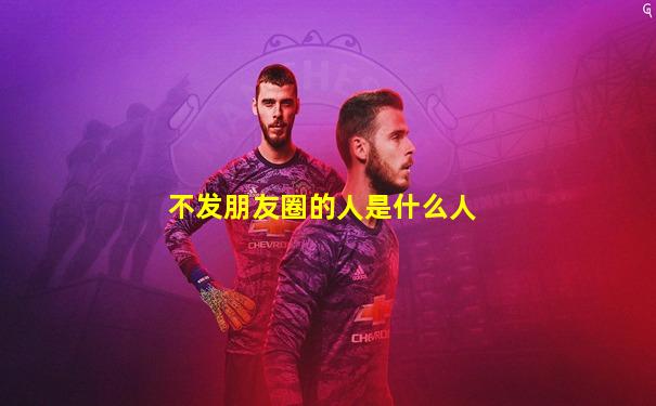 不发朋友圈的人是什么人