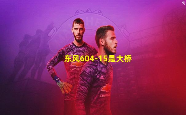 东风604-15是大桥