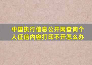 中国执行信息公开网查询个人征信内容打印不开怎么办