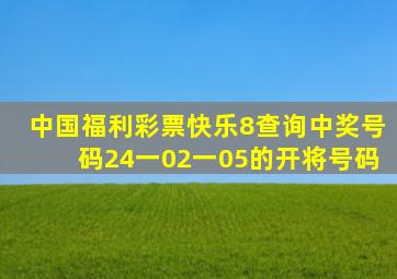 中国福利彩票快乐8查询中奖号码24一02一05的开将号码