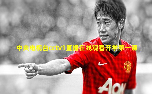 中央电视台cctv1直播在线观看开学第一课