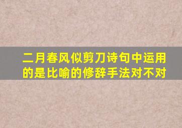 二月春风似剪刀诗句中运用的是比喻的修辞手法对不对