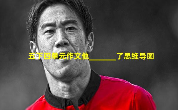五下四单元作文他_______了思维导图
