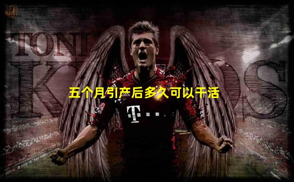 五个月引产后多久可以干活