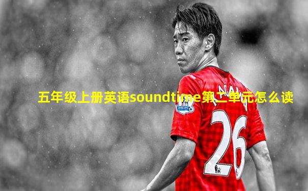 五年级上册英语soundtime第二单元怎么读
