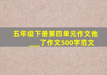 五年级下册第四单元作文他___了作文500字范文