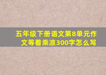 五年级下册语文第8单元作文等着乘凉300字怎么写