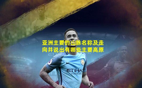 亚洲主要的山脉名称及走向并说出有哪些主要高原