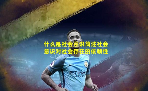 什么是社会意识简述社会意识对社会存在的依赖性