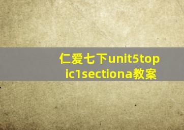 仁爱七下unit5topic1sectiona教案