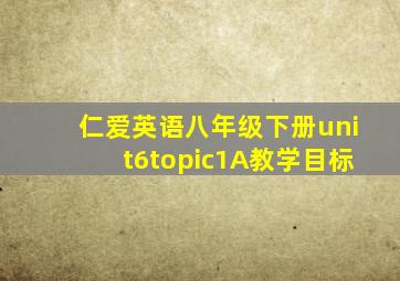 仁爱英语八年级下册unit6topic1A教学目标